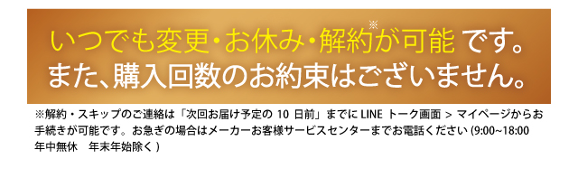 いつでも変更・お休み・解約が可能です。