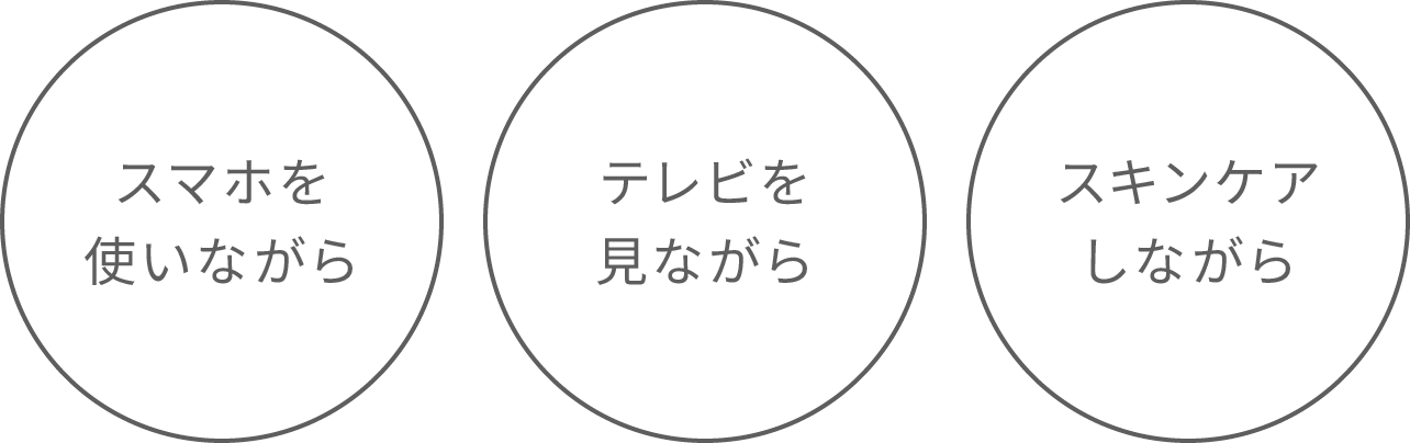 スマホを使いながら・テレビを見ながら・スキンケアしながら