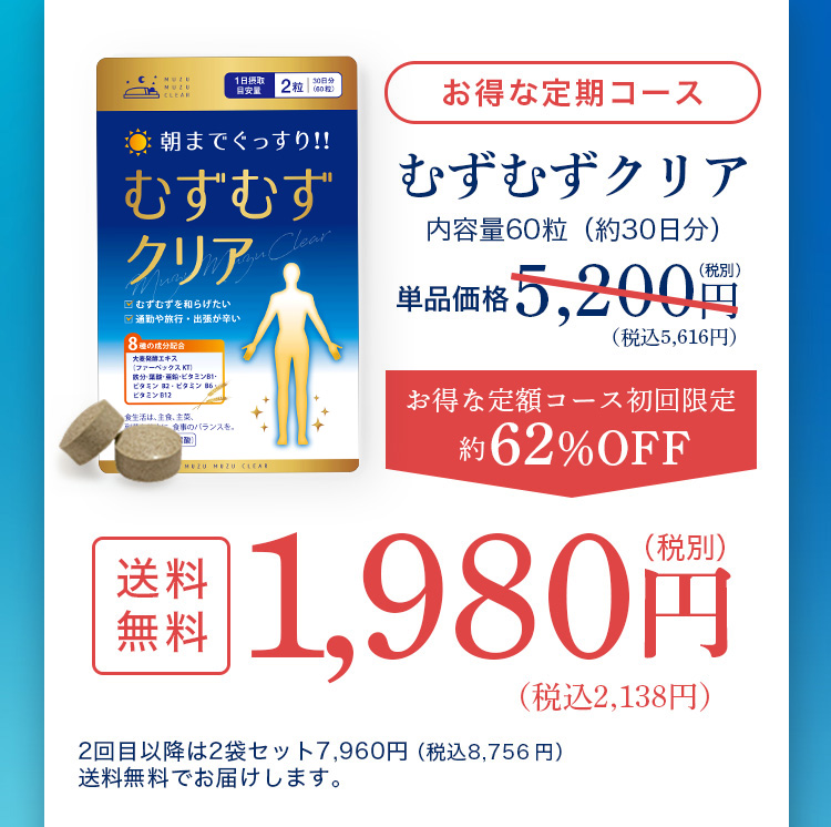 お得な定期コース むずむずクリア 内容量60粒（約30日分） 単品価格5,200円（税別）税込5,616円 お得な定額コース初回限定約62％OFF 送料無料 1,980円（税別）税込2,138円 2回目以降は2袋セット7,960円（税込8,756円）送料無料でお届けします。