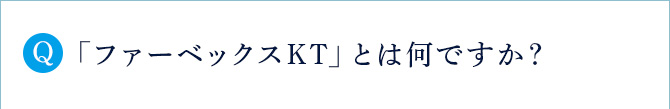 Q 「ファーベックスKT」とは何ですか？