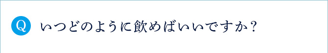 Q いつどのように飲めばいいですか？