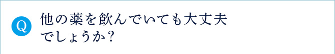 Q 他の薬を飲んでいても大丈夫でしょうか？