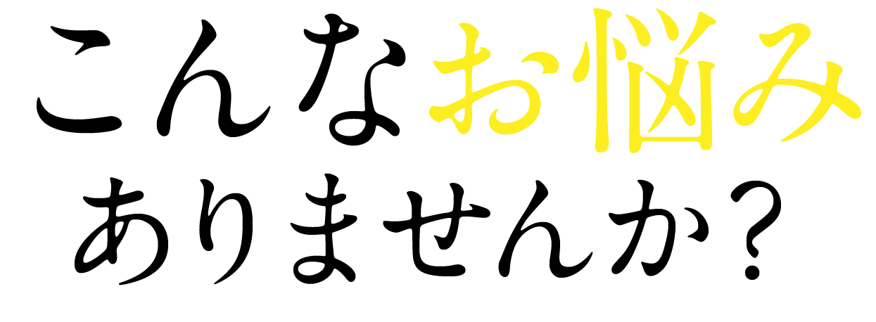 こんなお悩みありませんか？