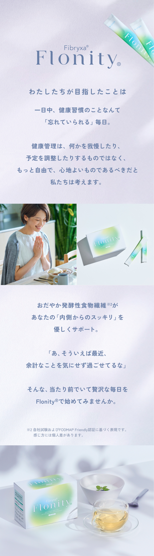 “おだやか発酵性食物繊維が、あなたの「内側からのスッキリ」を優しくサポート。当たり前でいて贅沢な毎日をFlonityⓇで始めてみませんか。”