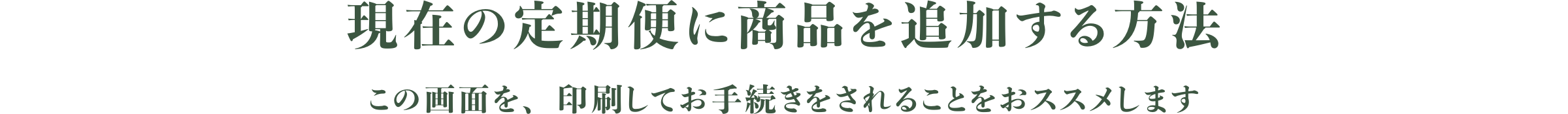 現在の定期便に商品を追加する方法／この画面を、印刷してお手続きをされることをおススメします