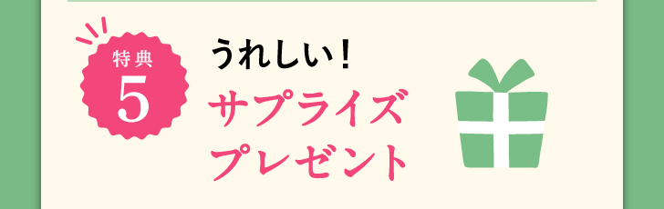 特典5 うれしい!サプライズプレゼント