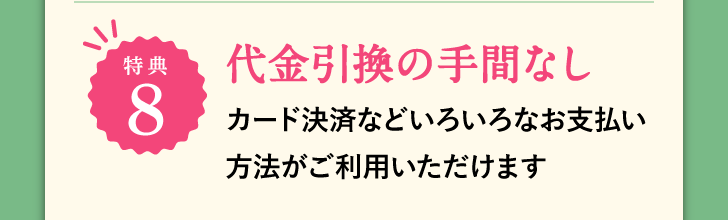 特典8 代金引換の手間なし カード決済などいろいろなお支払い方法がご利用いただけます