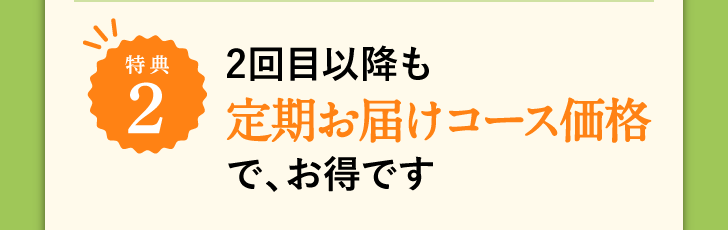 特典2 2回目以降も定期お届けコース価格で、お得です