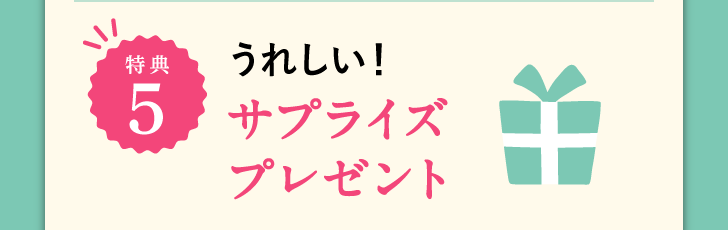 特典5 うれしい！サプライズプレゼント