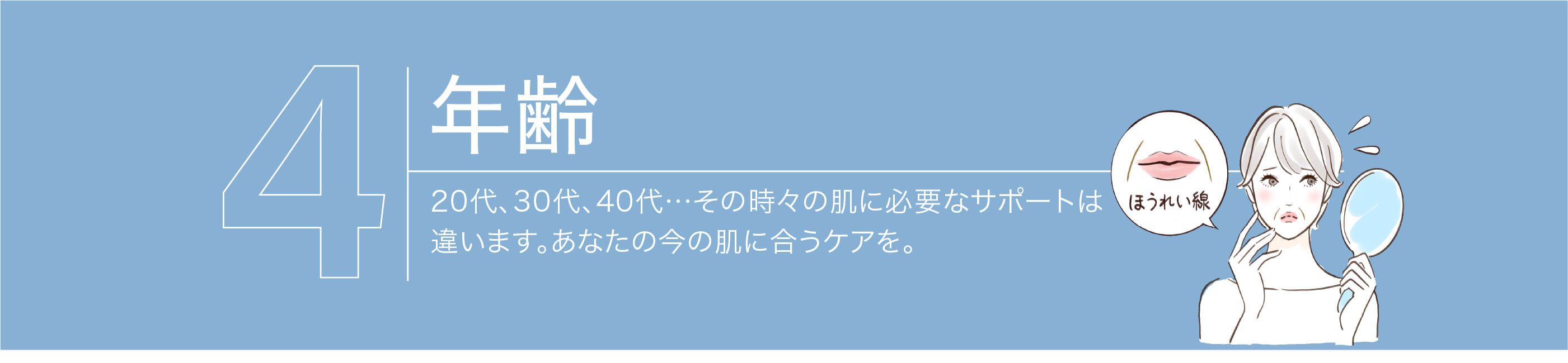 【年齢】20代、30代、40代…その時々の肌に必要なサポートは違います。あなたの今の肌に合うケアを