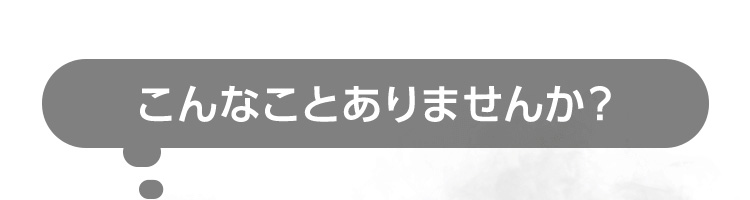 こんなことありませんか？