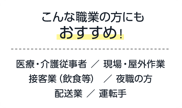 医療・介護従事者、現場・屋外作業、接客業、夜職、配送業、運転手にもおすすめ