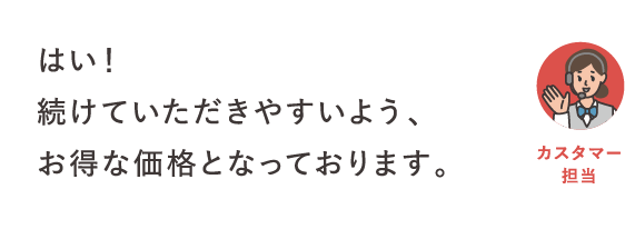 はい！続けていただきやすいよう、お得な価格となっております。