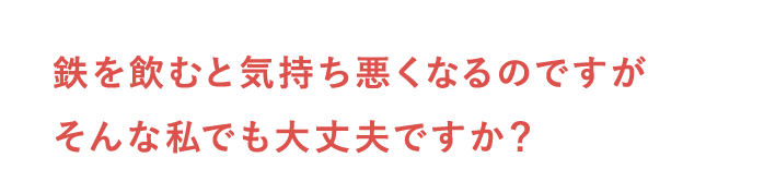 鉄を飲むと気持ち悪くなるのですがそんな私でも大丈夫ですか？