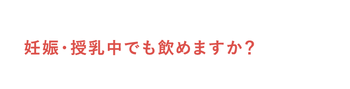 妊娠・授乳中でも飲めますか？