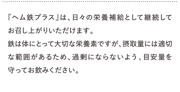 『ヘム鉄プラス』は、日々の栄養補給として継続してお召し上がりいただけます。…