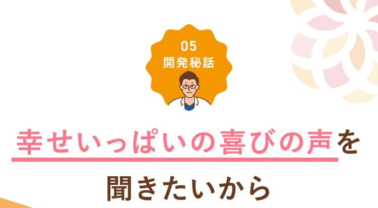 幸せいっぱいの喜びの声を聞きたいから