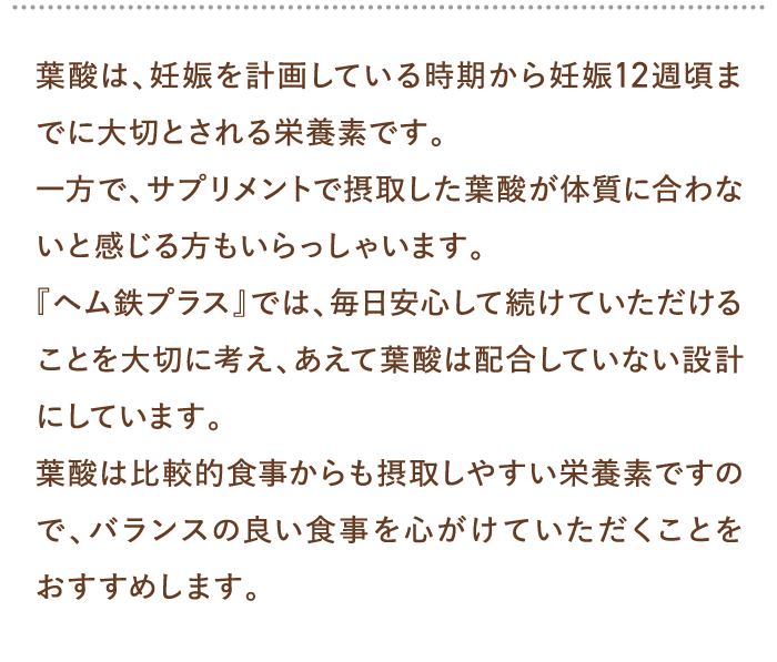 葉酸は、妊娠を計画している時期から妊娠12週頃までに大切とされる栄養素です。…