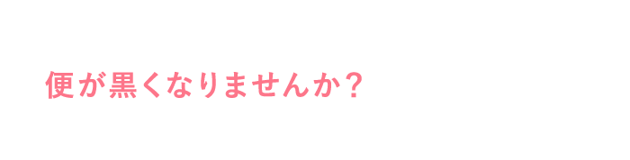 便が黒くなりませんか？