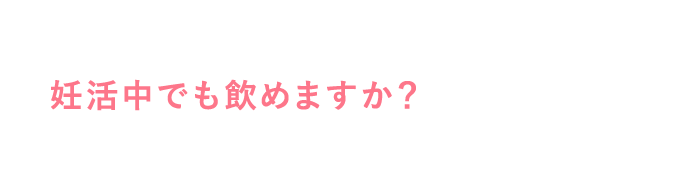 妊活中でも飲めますか？