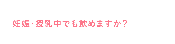 妊娠・授乳中でも飲めますか？