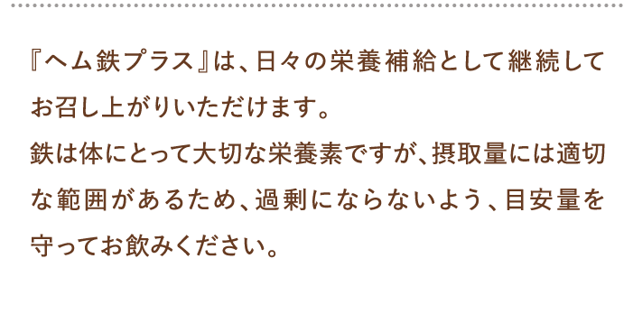 『ヘム鉄プラス』は、日々の栄養補給として継続してお召し上がりいただけます。…