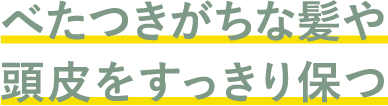 ベタ継ぎがちな髪や頭皮をすっきり保つ