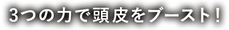 3つの力で頭皮をブースト！