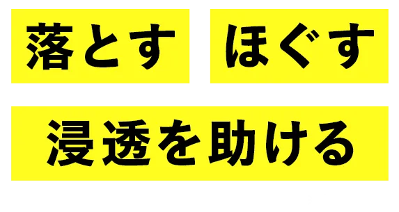 落とす、ほぐす、浸透を助ける