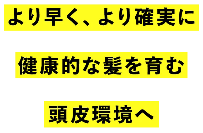 より早く、より確実に健康的な髪を育む頭皮環境へ
