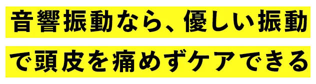 音響振動なら、優しい振動で頭皮を痛めずケアできる