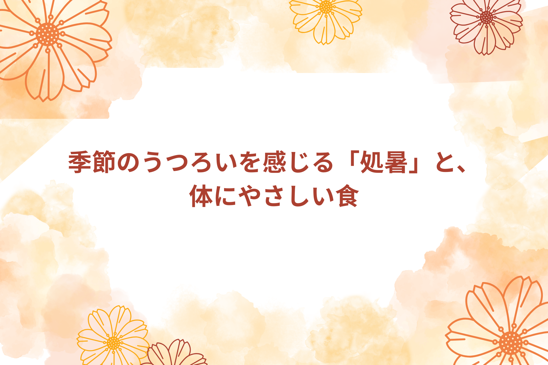 季節のうつろいを感じる「処暑」と、体にやさしい食