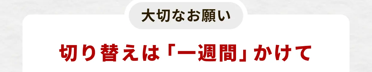 大切なお願い 切り替えは「一週間」かけて