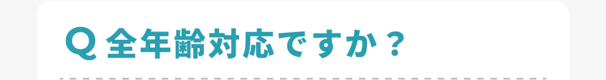 Q 全年齢対応ですか？