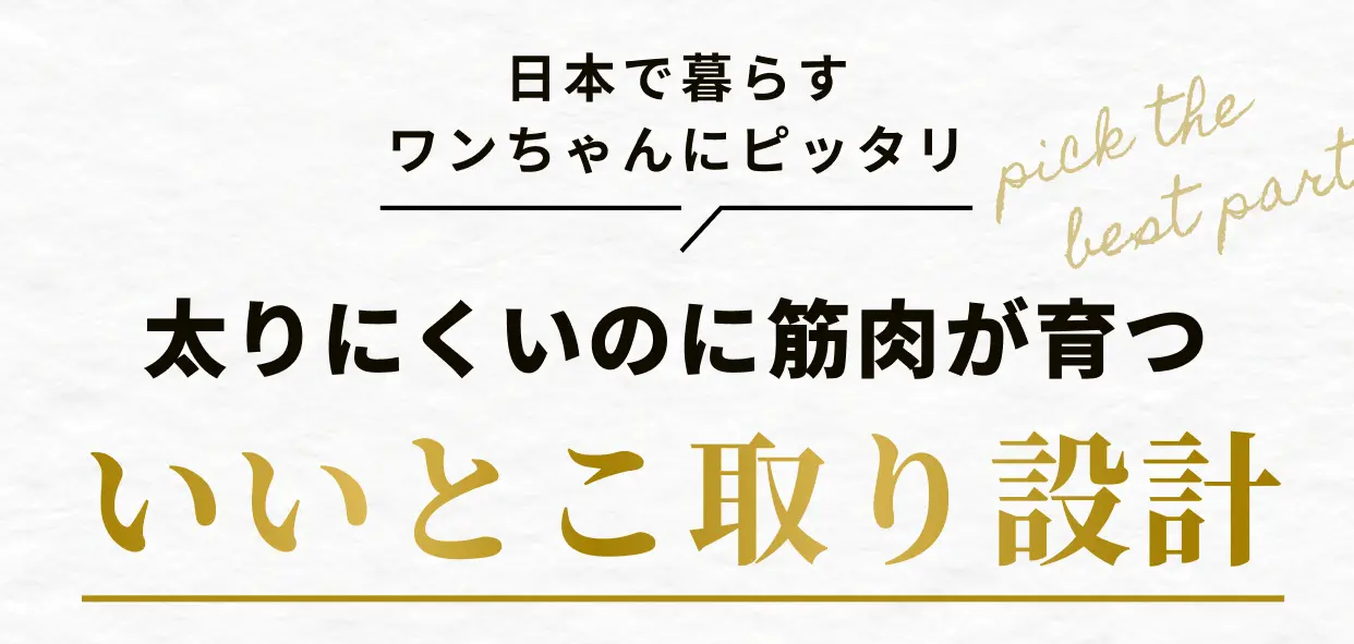 日本で暮らすワンちゃんにピッタリ pick the best part 太りにくいのに筋肉が育つ いいとこ取り設計