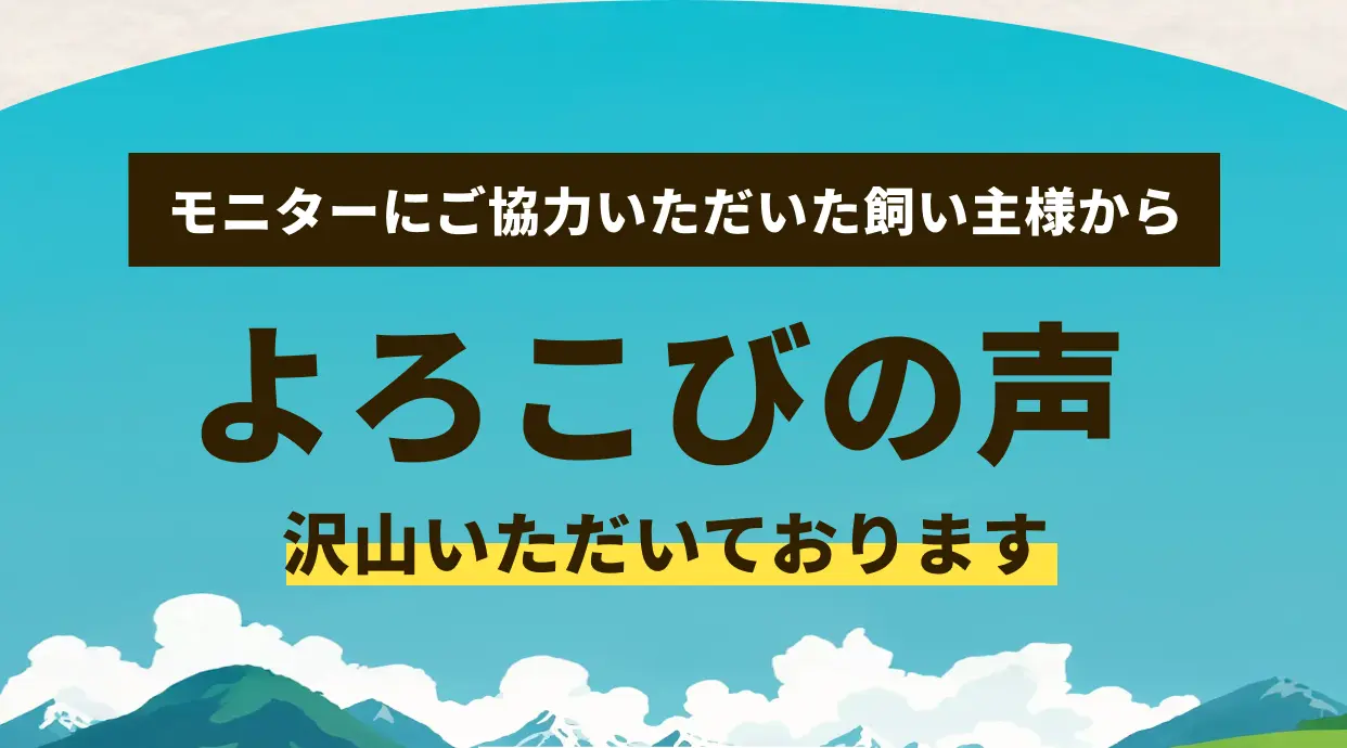 モニターにご協力いただいた飼い主様からよろこびの声沢山いただいております