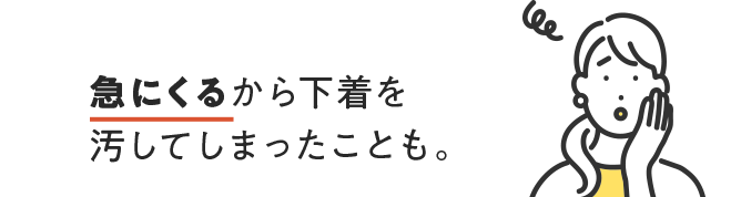 急にくるから下着を汚してしまったことも。