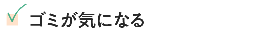 ゴミが気になる