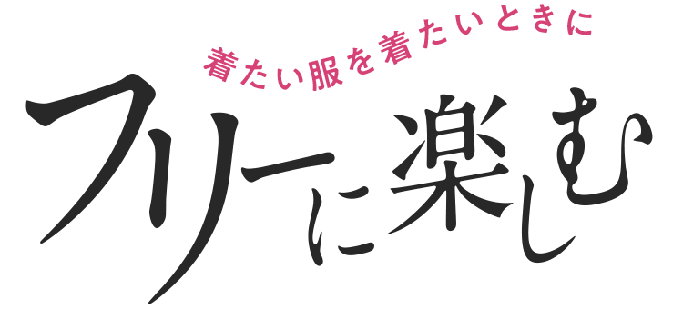 着たい服を着たいときに　フリーに楽しむ