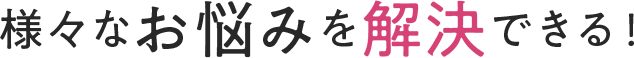 様々なお悩みを解決できる！