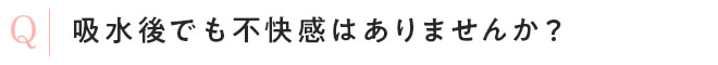 吸水後でも不快感はありませんか？