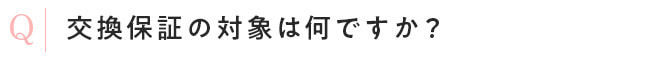 交換保証の対象は何ですか？
