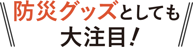 防災グッズとしても大注目！
