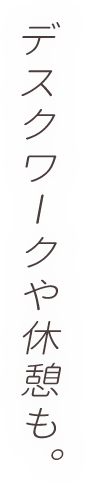 デスクワークや休憩も。