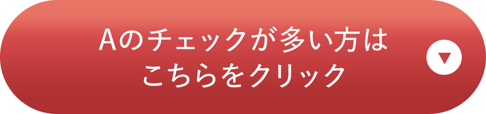 Aのチェックが多い方はこちらをクリック