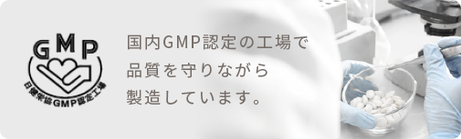 国内GMP認定の工場で品質を守りながら製造しています。