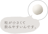 粒が小さくて飲みやすいんです。