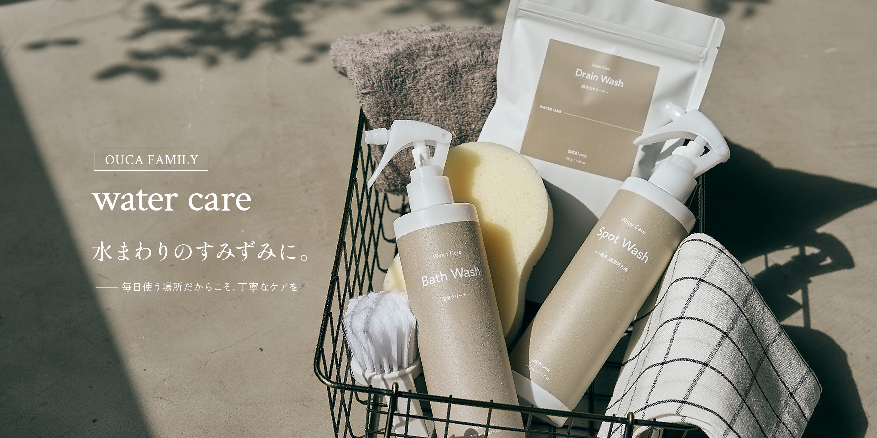 OUCA FAMILY water care 水まわりのすみずみに。 毎日使う場所だからこそ、丁寧なケアを