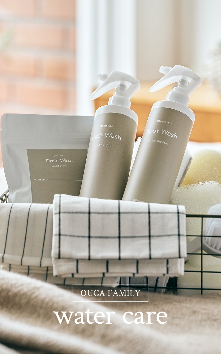 OUCA FAMILY water care 水まわりのすみずみに。 毎日使う場所だからこそ、丁寧なケアを