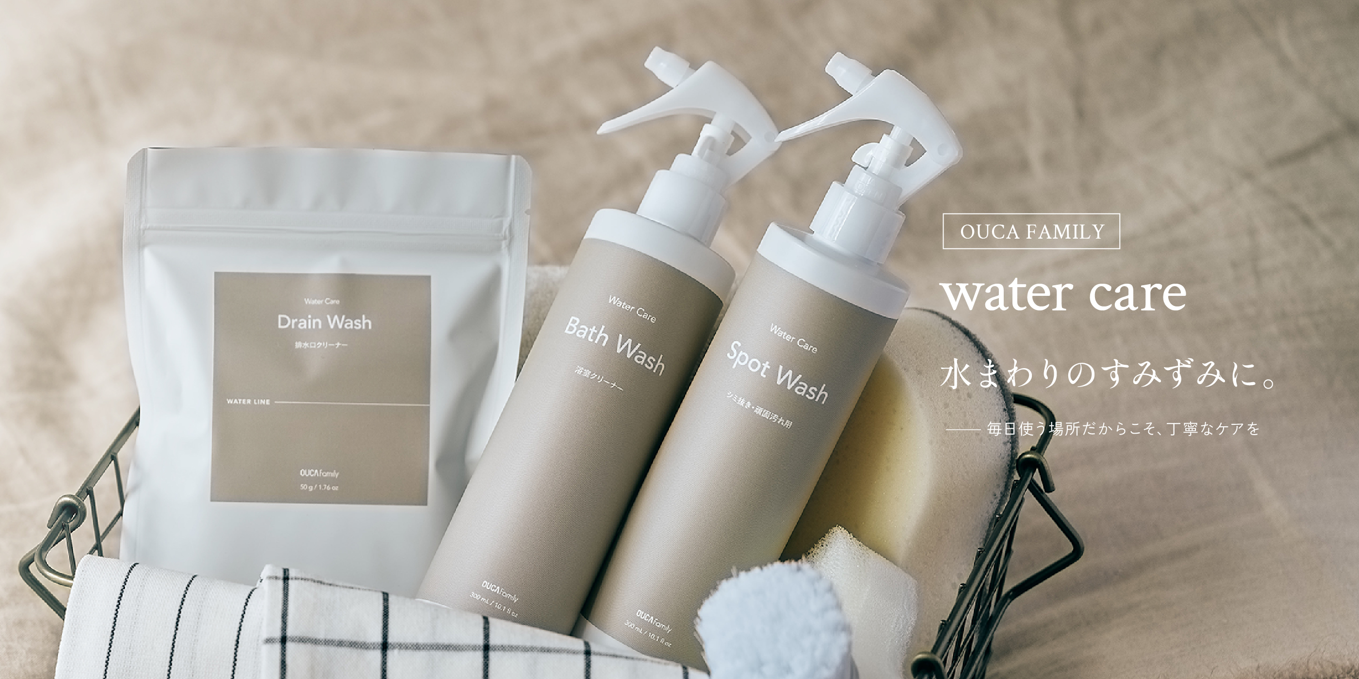 OUCA FAMILY water care 水まわりのすみずみに。 毎日使う場所だからこそ、丁寧なケアを